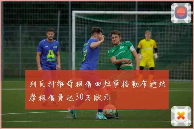 利瓦科维奇租借回归萨格勒布迪纳摩租借费达30万欧元