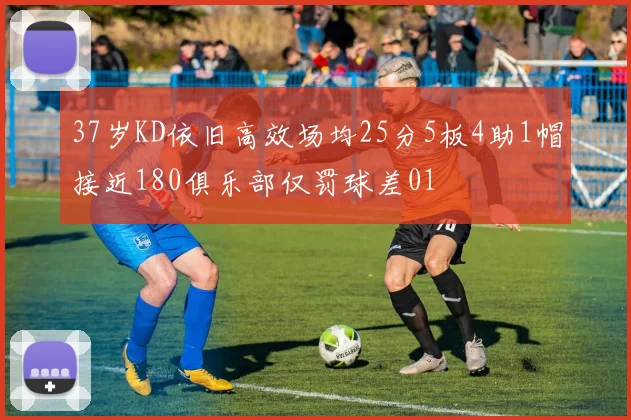 37岁KD依旧高效场均25分5板4助1帽接近180俱乐部仅罚球差01