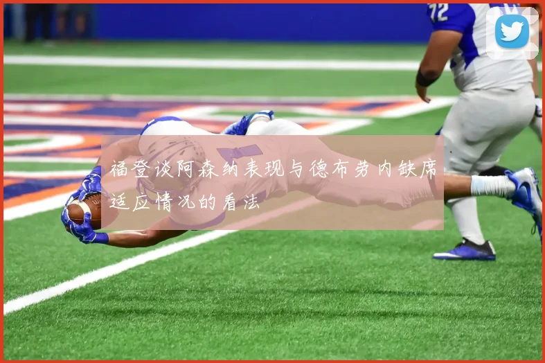 福登谈阿森纳表现与德布劳内缺席适应情况的看法