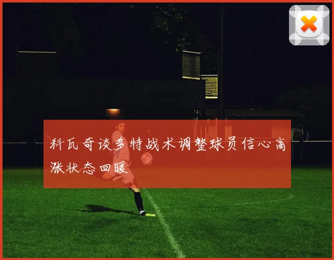 科瓦奇谈多特战术调整球员信心高涨状态回暖