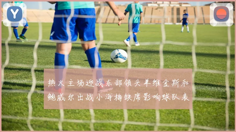 热火主场迎战东部领头羊维金斯和鲍威尔出战小海梅缺席影响球队表现