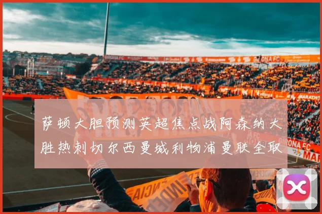 萨顿大胆预测英超焦点战阿森纳大胜热刺切尔西曼城利物浦曼联全取三分