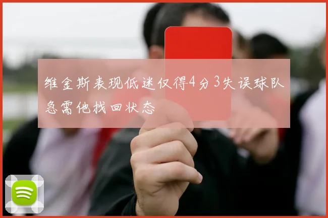 维金斯表现低迷仅得4分3失误球队急需他找回状态