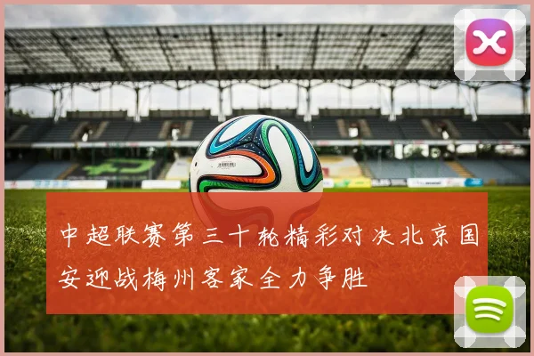中超联赛第三十轮精彩对决北京国安迎战梅州客家全力争胜