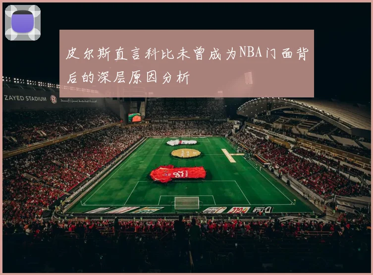 皮尔斯直言科比未曾成为NBA门面背后的深层原因分析