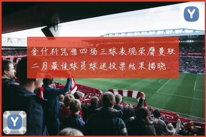 舍什科凭借四场三球表现荣膺曼联二月最佳球员球迷投票结果揭晓